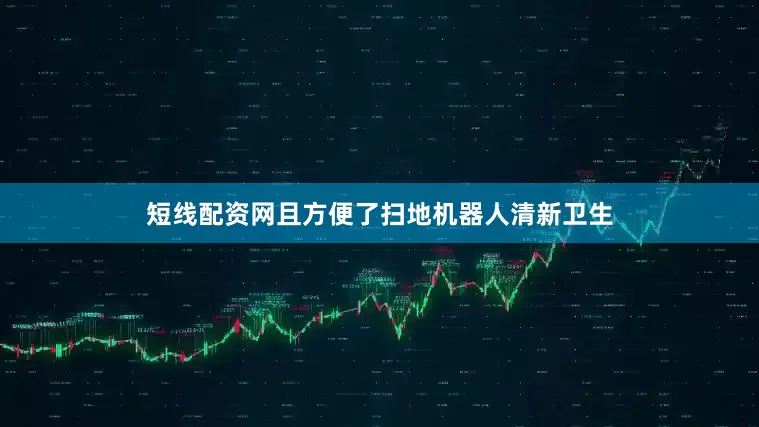 短线配资网且方便了扫地机器人清新卫生