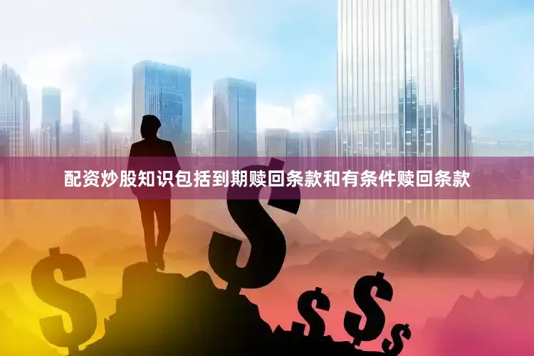 配资炒股知识包括到期赎回条款和有条件赎回条款