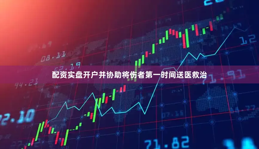配资实盘开户并协助将伤者第一时间送医救治