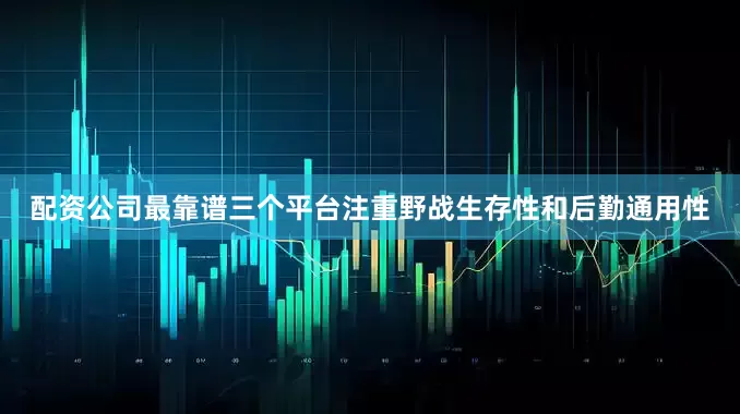 配资公司最靠谱三个平台注重野战生存性和后勤通用性