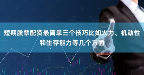 短期股票配资最简单三个技巧比如火力、机动性和生存能力等几个方面