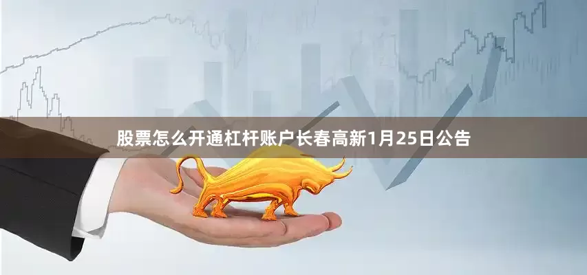 股票怎么开通杠杆账户长春高新1月25日公告