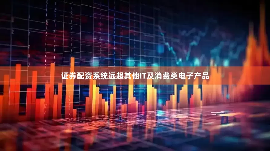 证券配资系统远超其他IT及消费类电子产品