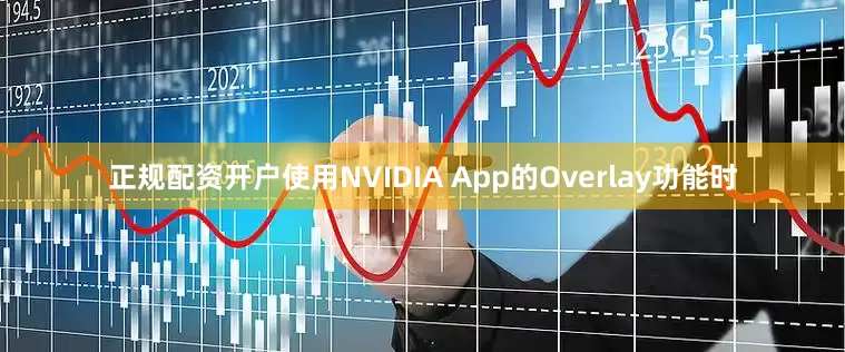 正规配资开户使用NVIDIA App的Overlay功能时