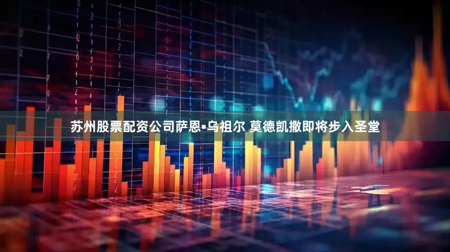 苏州股票配资公司萨恩•乌祖尔 莫德凯撒即将步入圣堂