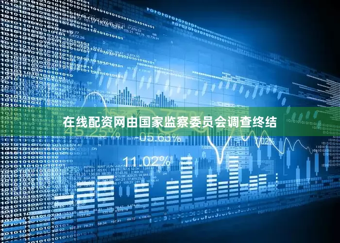 在线配资网由国家监察委员会调查终结