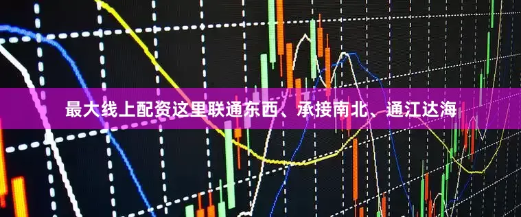 最大线上配资这里联通东西、承接南北、通江达海