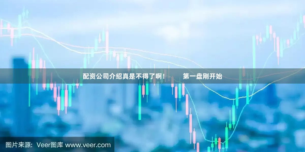 配资公司介绍真是不得了啊！        第一盘刚开始