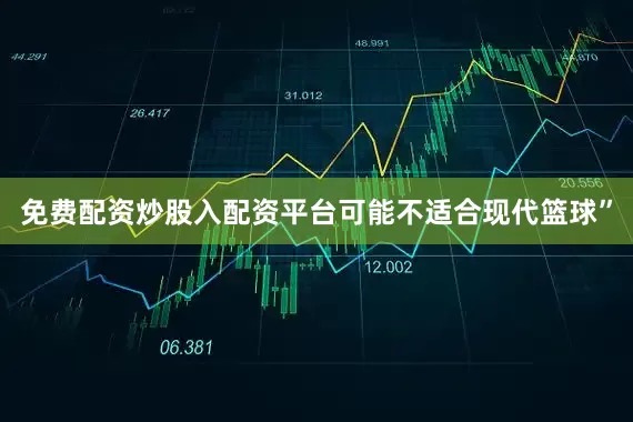 免费配资炒股入配资平台可能不适合现代篮球”