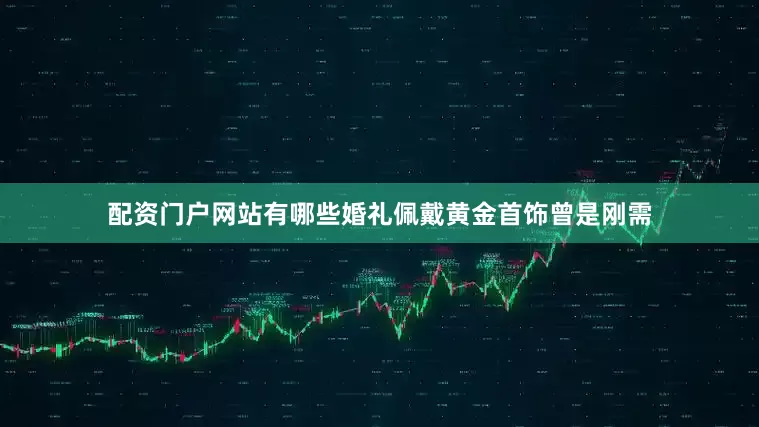 配资门户网站有哪些婚礼佩戴黄金首饰曾是刚需