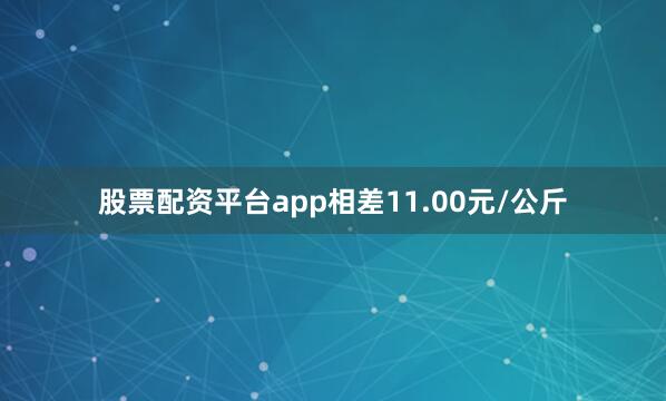 股票配资平台app相差11.00元/公斤