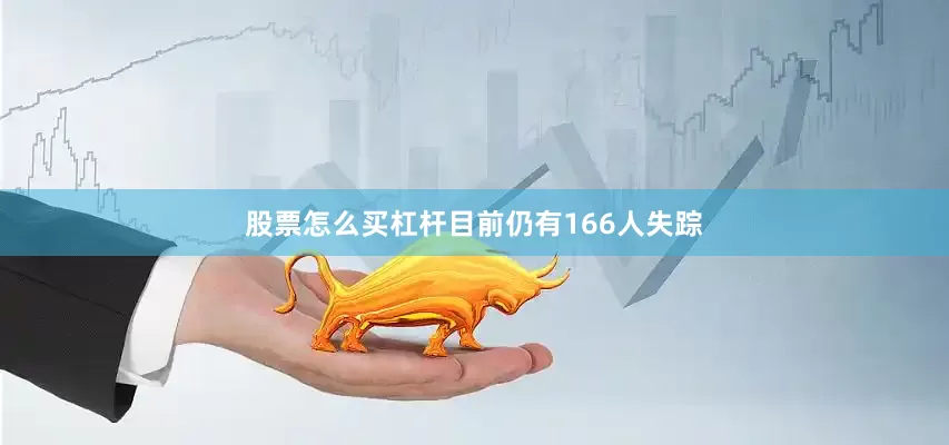 股票怎么买杠杆目前仍有166人失踪