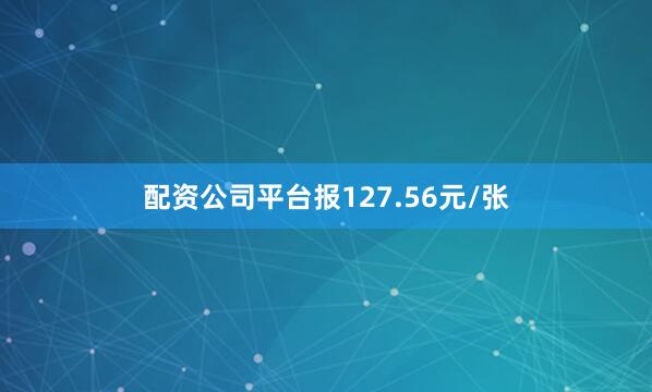 配资公司平台报127.56元/张