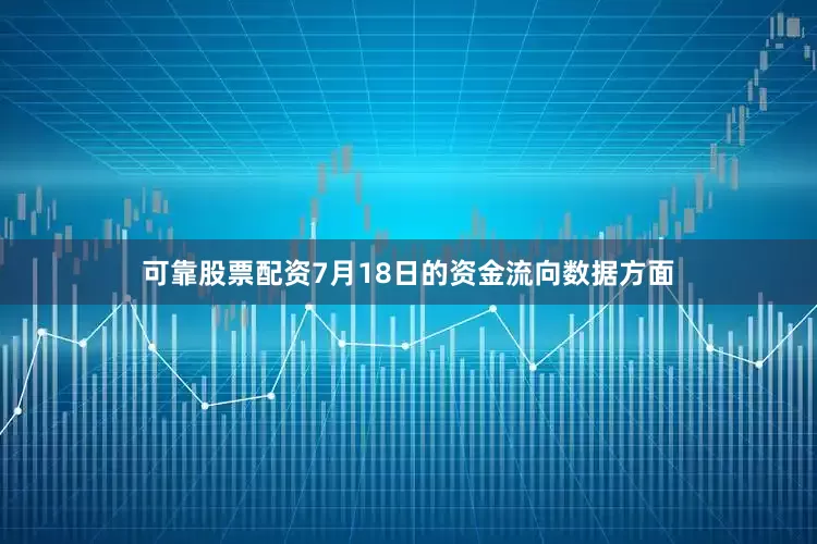 可靠股票配资7月18日的资金流向数据方面