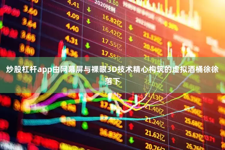 炒股杠杆app由网幕屏与裸眼3D技术精心构筑的虚拟酒桶徐徐落下