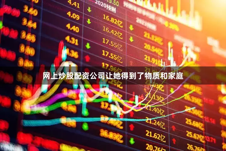 网上炒股配资公司让她得到了物质和家庭
