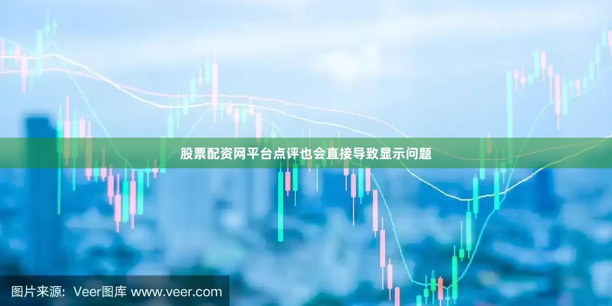 股票配资网平台点评也会直接导致显示问题
