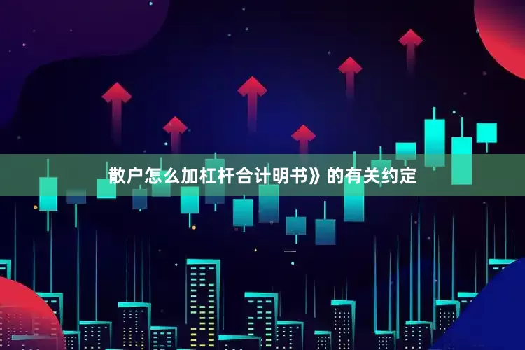散户怎么加杠杆合计明书》的有关约定