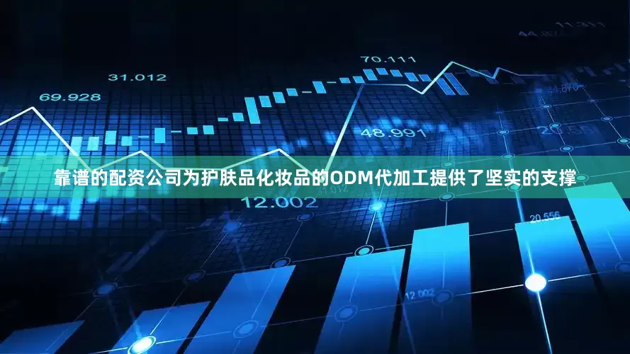 靠谱的配资公司为护肤品化妆品的ODM代加工提供了坚实的支撑