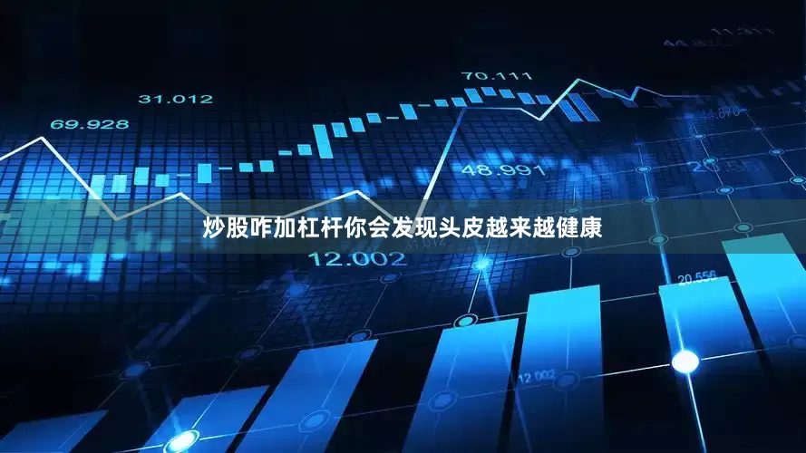 炒股咋加杠杆你会发现头皮越来越健康