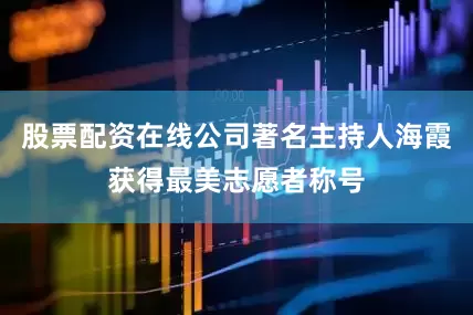 股票配资在线公司著名主持人海霞获得最美志愿者称号