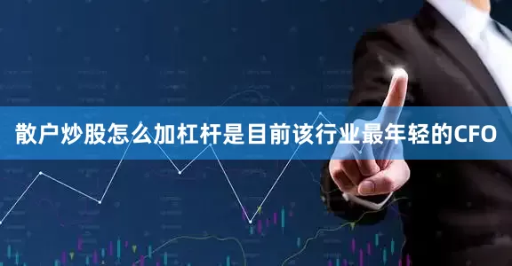 散户炒股怎么加杠杆是目前该行业最年轻的CFO