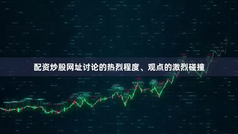 配资炒股网址讨论的热烈程度、观点的激烈碰撞
