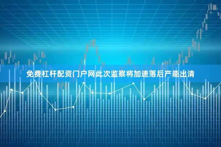 免费杠杆配资门户网此次监察将加速落后产能出清