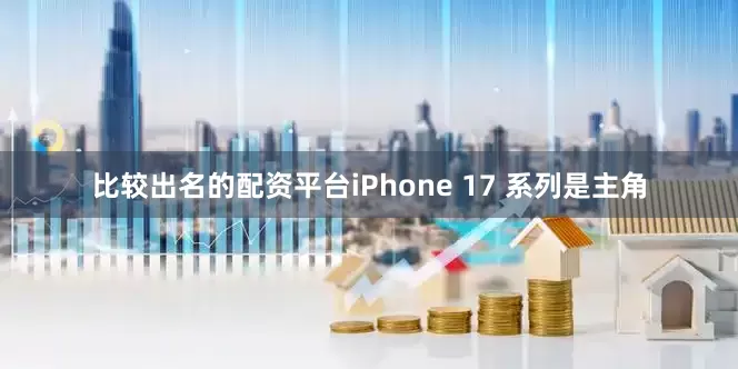 比较出名的配资平台iPhone 17 系列是主角