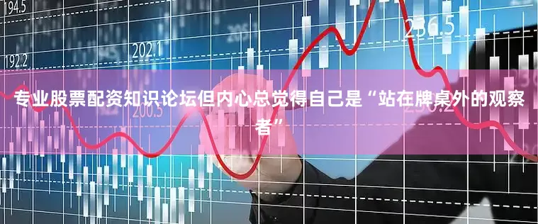专业股票配资知识论坛但内心总觉得自己是“站在牌桌外的观察者”