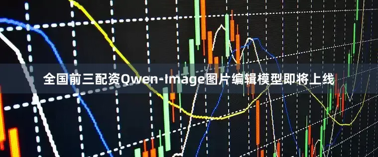 全国前三配资Qwen-Image图片编辑模型即将上线