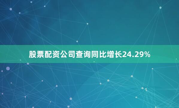 股票配资公司查询同比增长24.29%