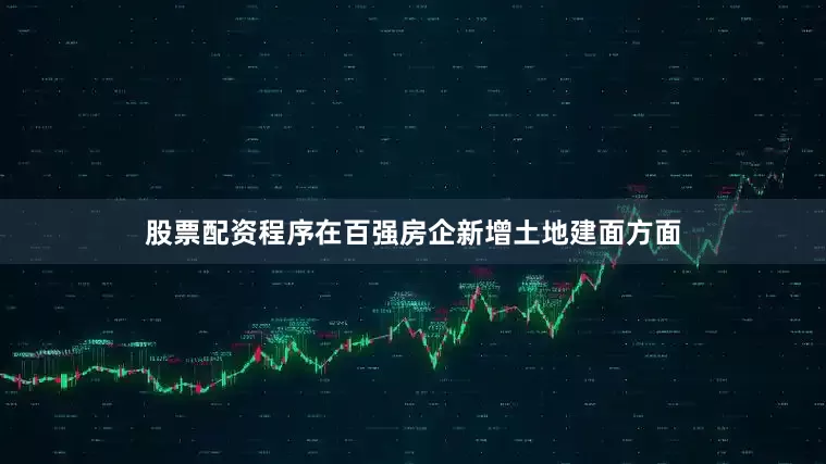 股票配资程序在百强房企新增土地建面方面