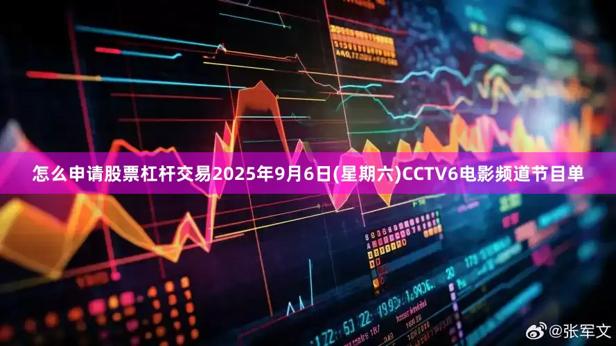 怎么申请股票杠杆交易2025年9月6日(星期六)CCTV6电影频道节目单
