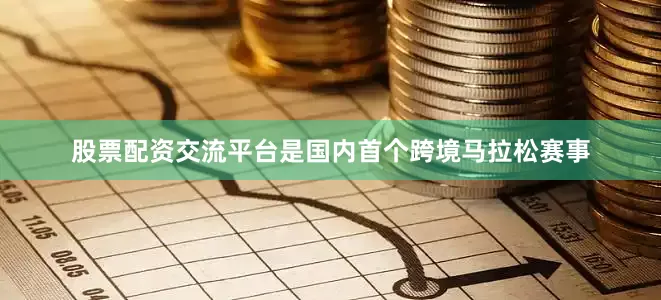 股票配资交流平台是国内首个跨境马拉松赛事