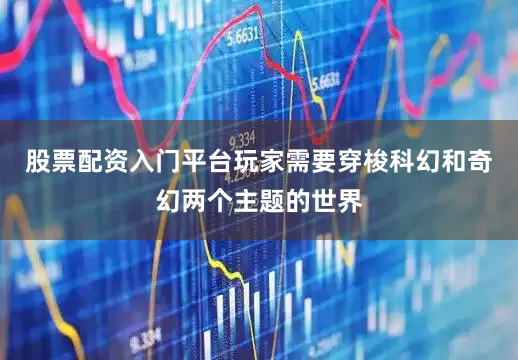 股票配资入门平台玩家需要穿梭科幻和奇幻两个主题的世界