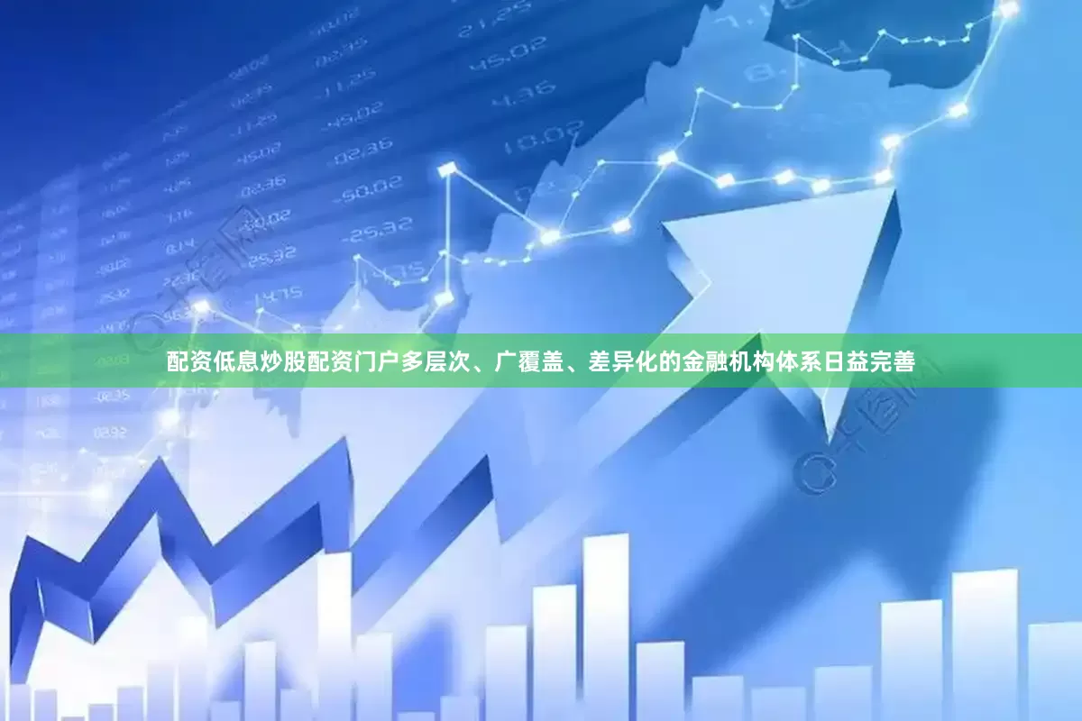 配资低息炒股配资门户多层次、广覆盖、差异化的金融机构体系日益完善