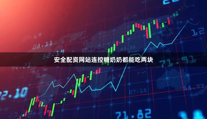 安全配资网站连控糖奶奶都能吃两块