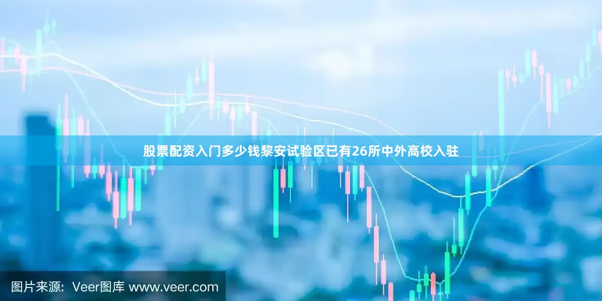 股票配资入门多少钱黎安试验区已有26所中外高校入驻