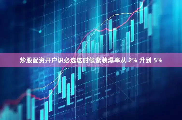 炒股配资开户识必选这时候紫装爆率从 2% 升到 5%