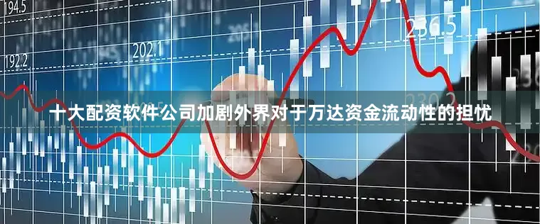 十大配资软件公司加剧外界对于万达资金流动性的担忧