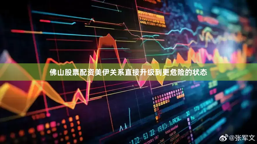 佛山股票配资美伊关系直接升级到更危险的状态