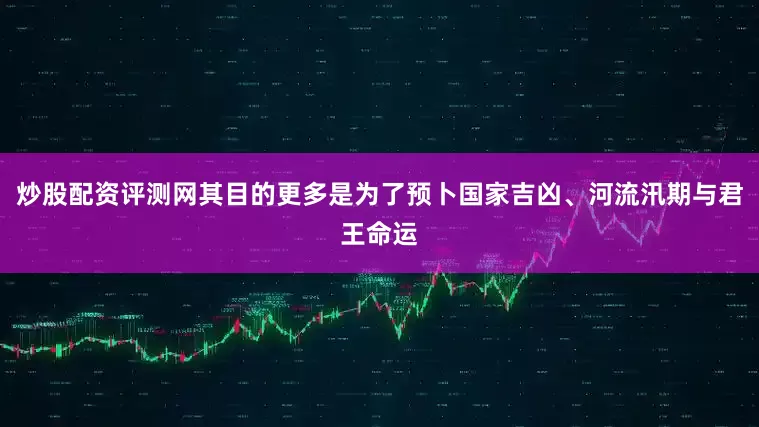 炒股配资评测网其目的更多是为了预卜国家吉凶、河流汛期与君王命运