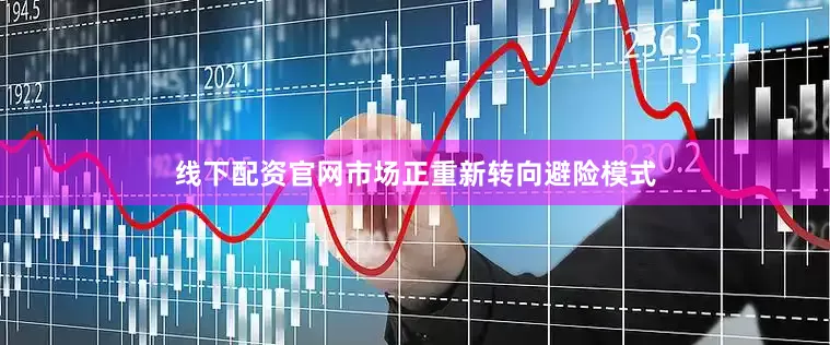 线下配资官网市场正重新转向避险模式