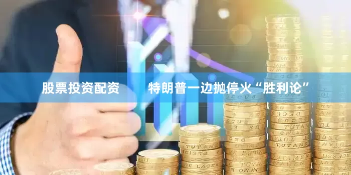 股票投资配资        特朗普一边抛停火“胜利论”