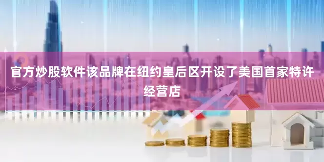 官方炒股软件该品牌在纽约皇后区开设了美国首家特许经营店