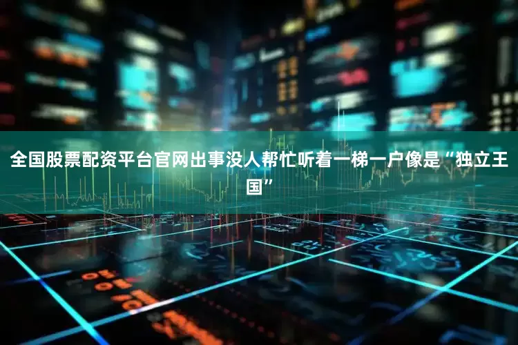 全国股票配资平台官网出事没人帮忙听着一梯一户像是“独立王国”