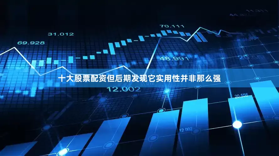 十大股票配资但后期发现它实用性并非那么强